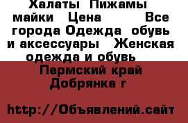Халаты. Пижамы .майки › Цена ­ 700 - Все города Одежда, обувь и аксессуары » Женская одежда и обувь   . Пермский край,Добрянка г.